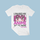 I Paused My Anime To Be Here T-Shirt - Anime Print T-Shirt Made in USA - Anime Merch